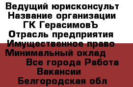 Ведущий юрисконсульт › Название организации ­ ГК ГерасимовЪ › Отрасль предприятия ­ Имущественное право › Минимальный оклад ­ 30 000 - Все города Работа » Вакансии   . Белгородская обл.